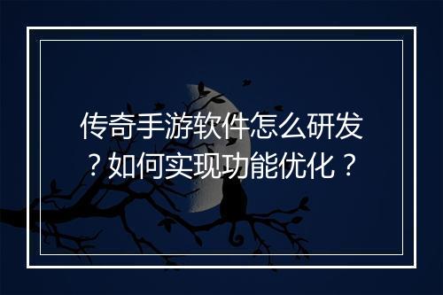 传奇手游软件怎么研发？如何实现功能优化？