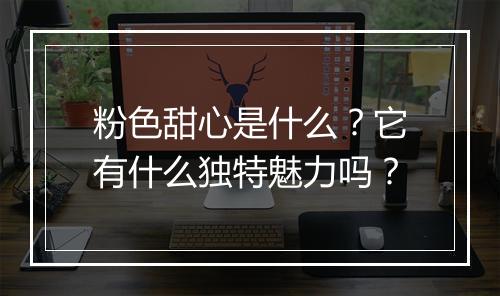 粉色甜心是什么？它有什么独特魅力吗？