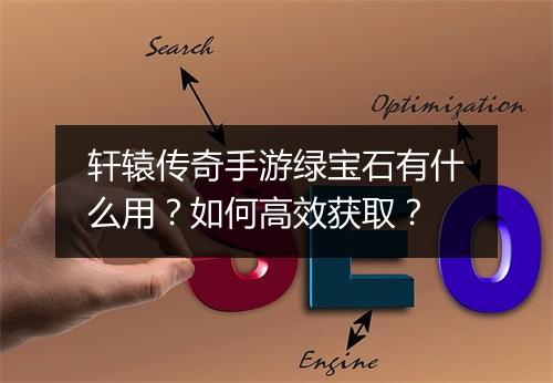 轩辕传奇手游绿宝石有什么用？如何高效获取？