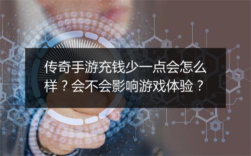 传奇手游充钱少一点会怎么样？会不会影响游戏体验？