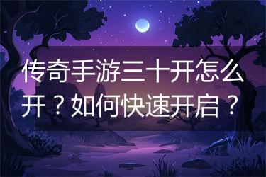 传奇手游三十开怎么开？如何快速开启？