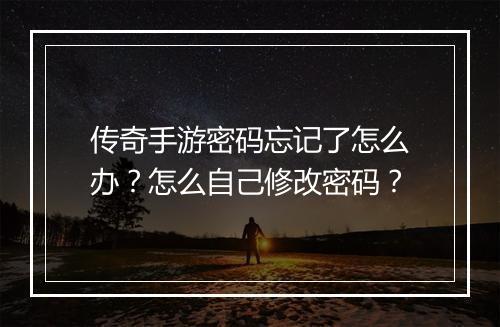 传奇手游密码忘记了怎么办？怎么自己修改密码？
