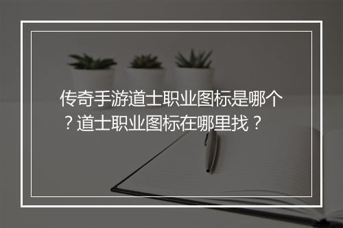 传奇手游道士职业图标是哪个？道士职业图标在哪里找？