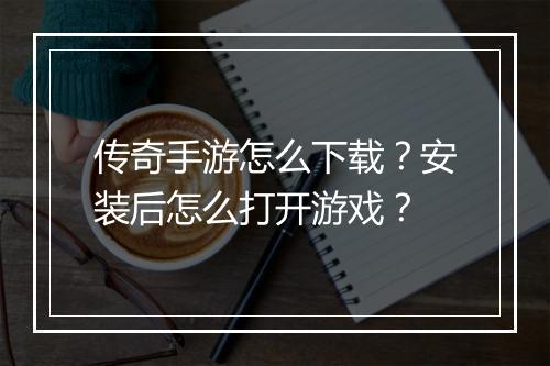 传奇手游怎么下载？安装后怎么打开游戏？