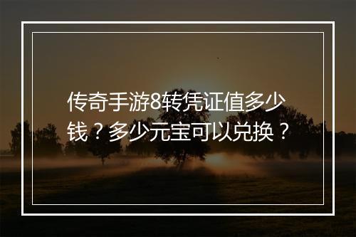 传奇手游8转凭证值多少钱？多少元宝可以兑换？