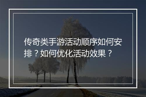 传奇类手游活动顺序如何安排？如何优化活动效果？