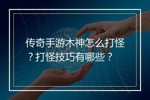 传奇手游木神怎么打怪？打怪技巧有哪些？