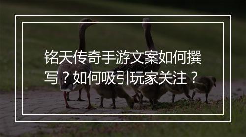 铭天传奇手游文案如何撰写？如何吸引玩家关注？