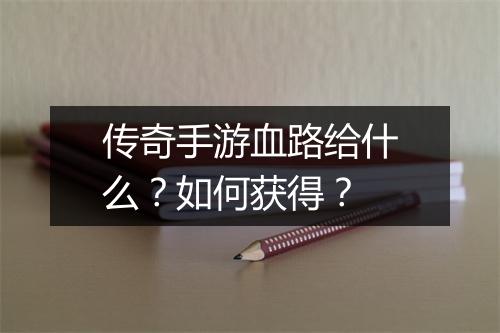 传奇手游血路给什么？如何获得？