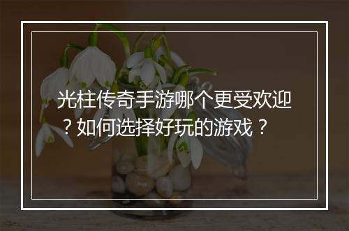 光柱传奇手游哪个更受欢迎？如何选择好玩的游戏？