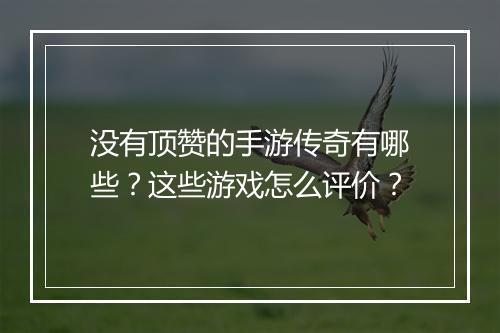 没有顶赞的手游传奇有哪些？这些游戏怎么评价？