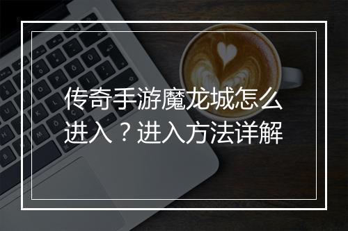 传奇手游魔龙城怎么进入？进入方法详解