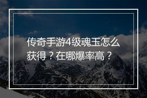传奇手游4级魂玉怎么获得？在哪爆率高？