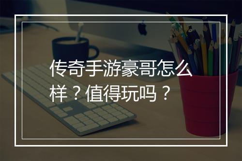 传奇手游豪哥怎么样？值得玩吗？