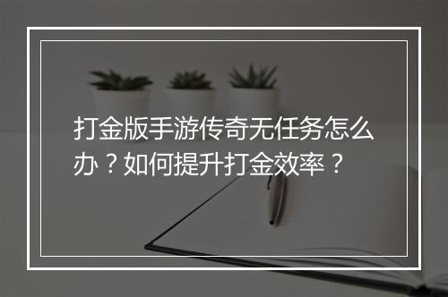 打金版手游传奇无任务怎么办？如何提升打金效率？