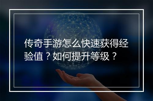 传奇手游怎么快速获得经验值？如何提升等级？
