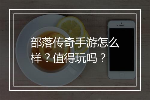 部落传奇手游怎么样？值得玩吗？