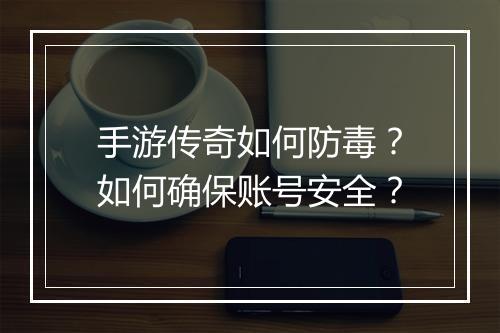 手游传奇如何防毒？如何确保账号安全？