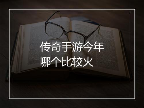 传奇手游今年哪个比较火