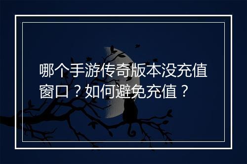 哪个手游传奇版本没充值窗口？如何避免充值？