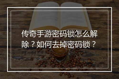 传奇手游密码锁怎么解除？如何去掉密码锁？