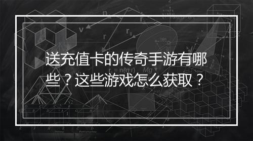 送充值卡的传奇手游有哪些？这些游戏怎么获取？