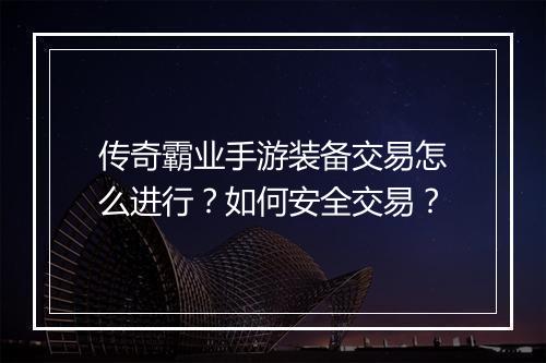 传奇霸业手游装备交易怎么进行？如何安全交易？