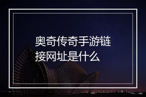 奥奇传奇手游链接网址是什么