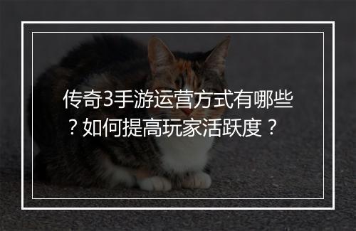 传奇3手游运营方式有哪些？如何提高玩家活跃度？