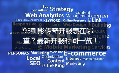 95刺影传奇开服表在哪查？最新开服时间一览！