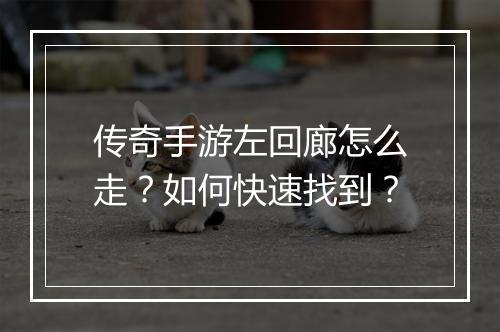 传奇手游左回廊怎么走？如何快速找到？