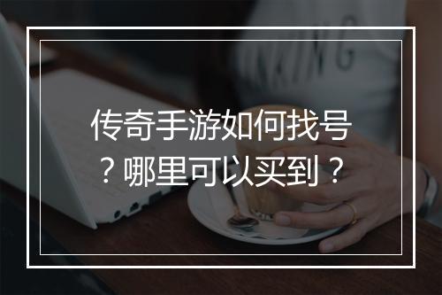 传奇手游如何找号？哪里可以买到？