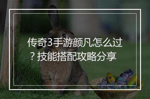 传奇3手游颜凡怎么过？技能搭配攻略分享