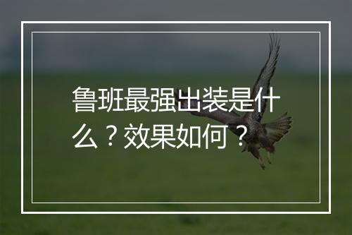 鲁班最强出装是什么？效果如何？