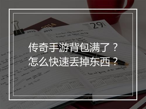 传奇手游背包满了？怎么快速丢掉东西？
