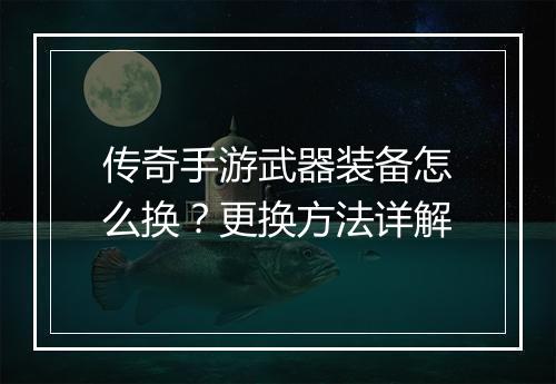 传奇手游武器装备怎么换？更换方法详解