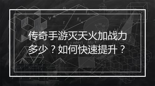 传奇手游灭天火加战力多少？如何快速提升？