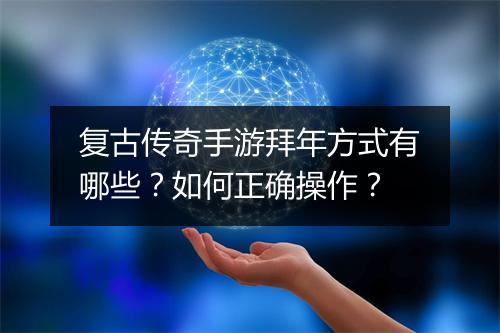 复古传奇手游拜年方式有哪些？如何正确操作？