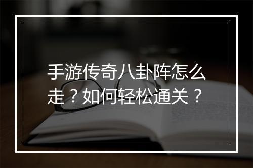 手游传奇八卦阵怎么走？如何轻松通关？