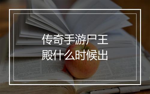 传奇手游尸王殿什么时候出