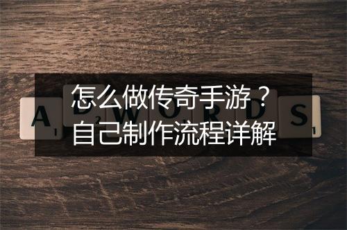 怎么做传奇手游？自己制作流程详解