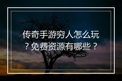 传奇手游穷人怎么玩？免费资源有哪些？