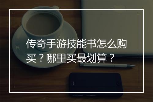 传奇手游技能书怎么购买？哪里买最划算？