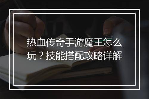 热血传奇手游魔王怎么玩？技能搭配攻略详解