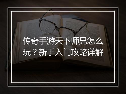 传奇手游天下师兄怎么玩？新手入门攻略详解