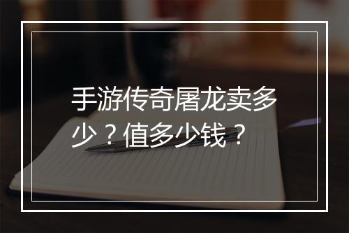 手游传奇屠龙卖多少？值多少钱？
