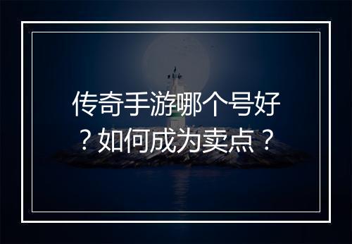 传奇手游哪个号好？如何成为卖点？