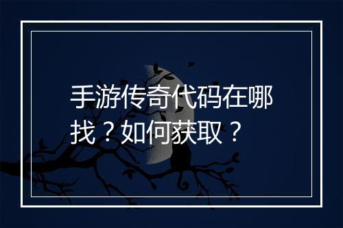 手游传奇代码在哪找？如何获取？