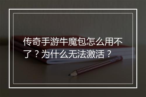 传奇手游牛魔包怎么用不了？为什么无法激活？