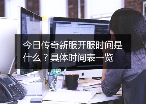 今日传奇新服开服时间是什么？具体时间表一览
